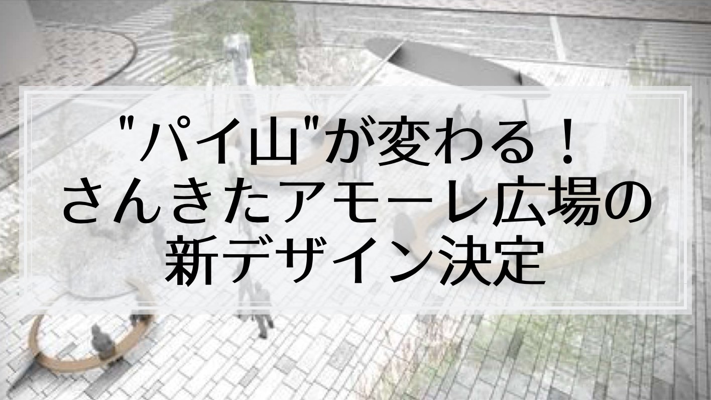 “パイ山”こと「さんきたアモーレ広場」の新デザインが決定！阪急神戸三宮駅東口が大きくリニューアル