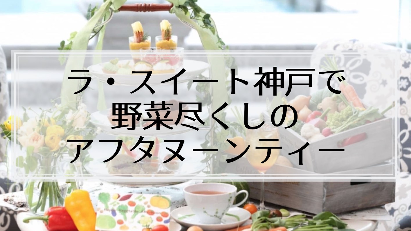 2019年5月・6月ラスイート神戸のアフタヌーンティーは野菜尽くし！スイーツもセイヴォリーも野菜たっぷり