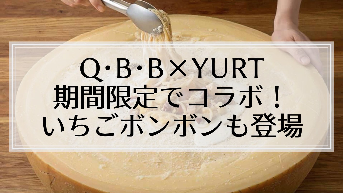 「Q・B・B」と「YURT」がコラボ！いちごボンボンをはじめチーズを楽しめるスイーツ＆フードが登場