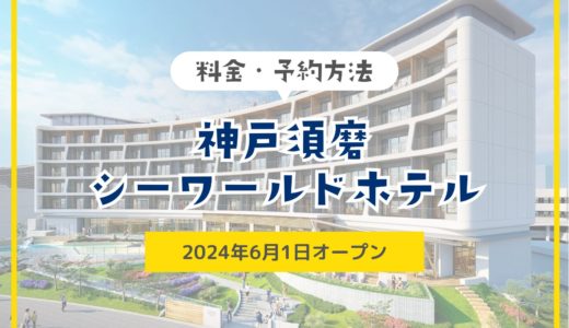 「神戸須磨シーワールドホテル」料金・予約方法を徹底紹介！｜2024年6月オープン